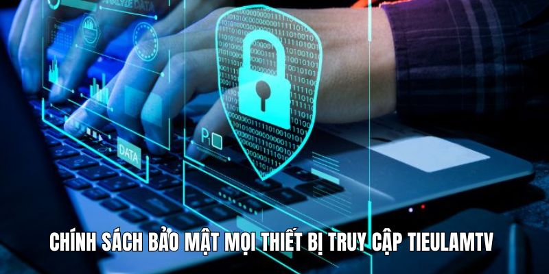 Chính sách bảo mật mọi thiết bị truy cập Tieulamtv