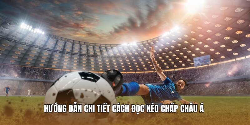 Hướng dẫn chi tiết cách đọc kèo chấp Châu Á 
