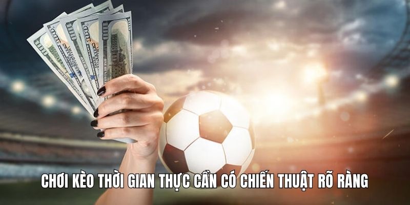 Chơi kèo thời gian thực cần có chiến thuật rõ ràng