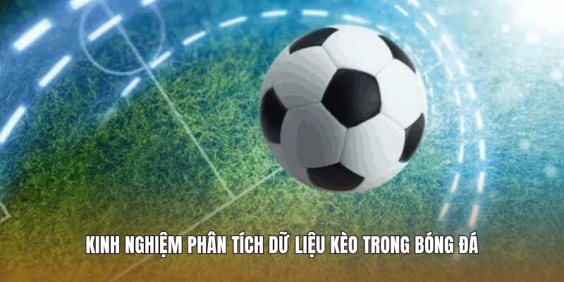 Kinh nghiệm phân tích dữ liệu kèo trong bóng đá