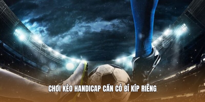 Chơi kèo Handicap cần có bí kíp riêng 
