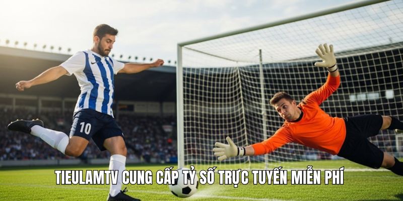 Tieulamtv cung cấp tỷ số trực tuyến miễn phí 