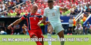 Thư mục World Cup 2026 có cung cấp tính năng tường thuật trực tiếp
